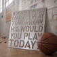 If You Knew You Couldn't Play Tomorrow, How Hard Would You Play Today?