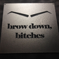 Brow Down, Bitches